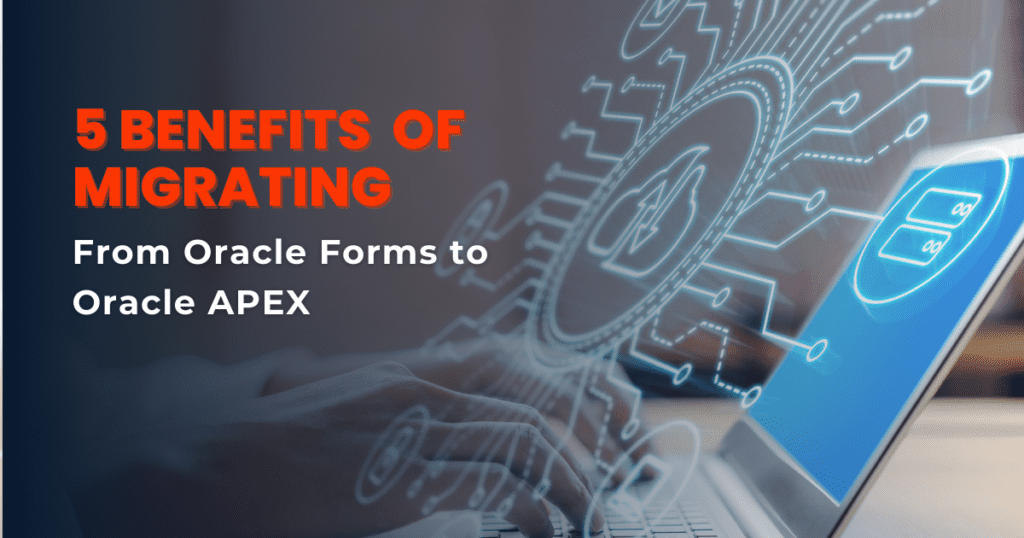 Benefits of Migrating From Oracle Forms to Oracle APEX