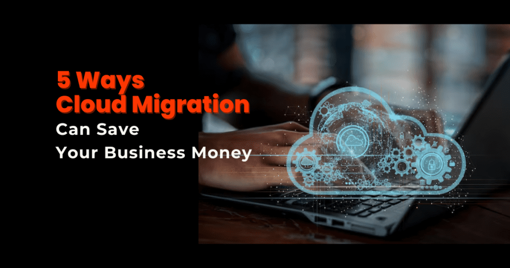 5 Cloud Migration Benefits (Cost Saving Ways)